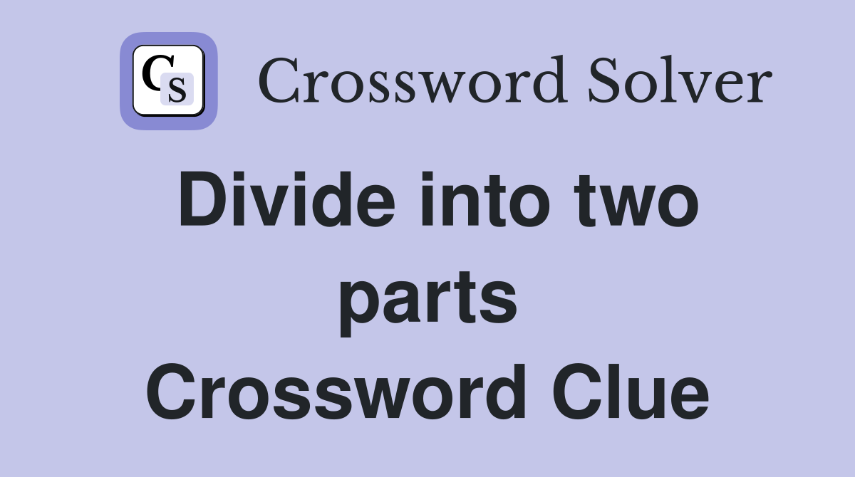 Divide into two parts Crossword Clue Answers Crossword Solver